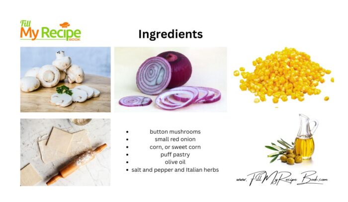 Ingredients for Mushrooms and Corn Puff Pastry Tartlet.
Puff pastry
Button Mushrooms
onion
corn
butter or spray and cook.
olive oil
Italian seasoning, salt and pepper and garlic powder.